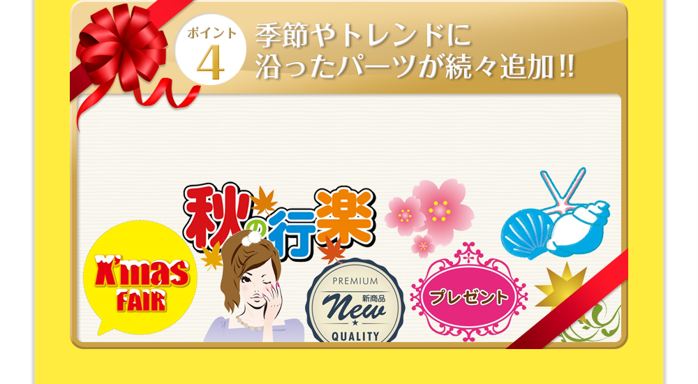 ポイントその4_季節やトレンドに沿ったパーツが続々追加!!